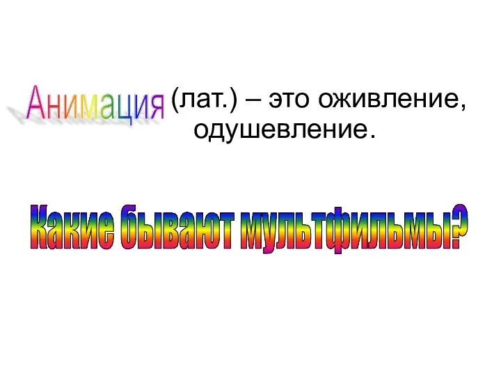 (лат.) – это оживление, одушевление. Анимация Какие бывают мультфильмы?