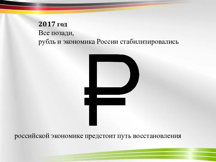 2017 год Все позади, рубль и экономика России стабилизировались российской экономике предстоит путь восстановления