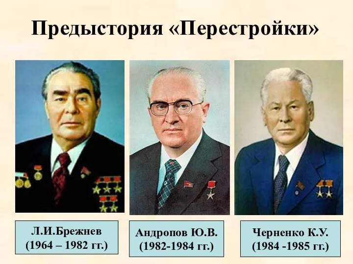 Л.И.Брежнев (1964 – 1982 гг.) Предыстория «Перестройки» Андропов Ю.В. (1982-1984 гг.) Черненко К.У. (1984 -1985 гг.)