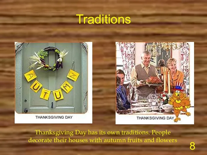 Traditions Thanksgiving Day has its own traditions. People decorate their houses with autumn fruits and flowers