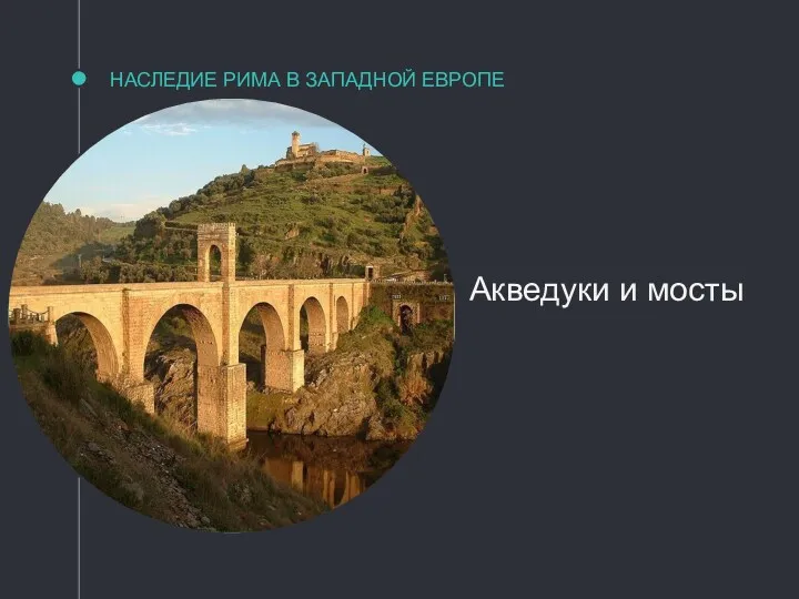 НАСЛЕДИЕ РИМА В ЗАПАДНОЙ ЕВРОПЕ Акведуки и мосты