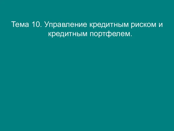 Тема 10. Управление кредитным риском и кредитным портфелем.