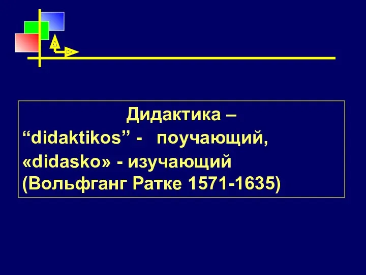Дидактика – “didaktikos” - поучающий, «didasko» - изучающий (Вольфганг Ратке 1571-1635)