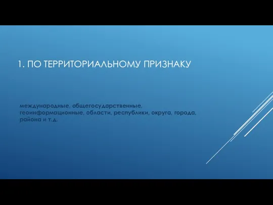 1. ПО ТЕРРИТОРИАЛЬНОМУ ПРИЗНАКУ международные, общегосударственные, геоинформационные, области, республики, округа, города, района и т.д.