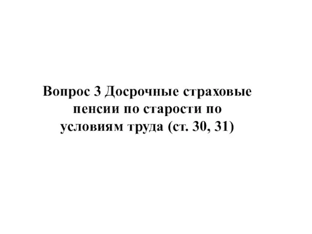 Вопрос 3 Досрочные страховые пенсии по старости по условиям труда (ст. 30, 31)