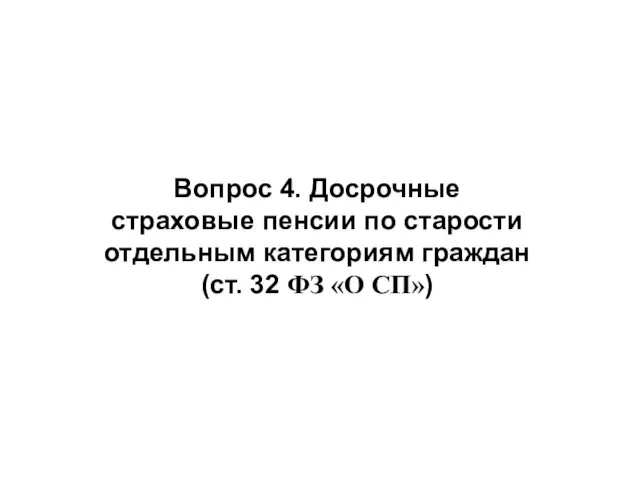 Вопрос 4. Досрочные страховые пенсии по старости отдельным категориям граждан (ст. 32 ФЗ «О СП»)