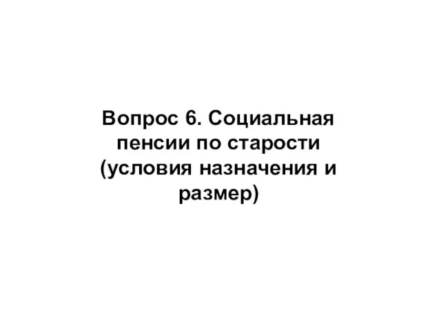 Вопрос 6. Социальная пенсии по старости (условия назначения и размер)