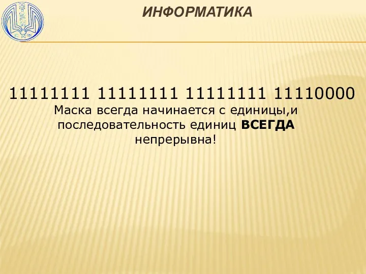 ИНФОРМАТИКА 11111111 11111111 11111111 11110000 Маска всегда начинается с единицы,и последовательность единиц ВСЕГДА непрерывна!