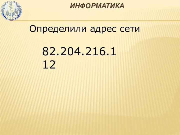 ИНФОРМАТИКА 82.204.216.112 Определили адрес сети