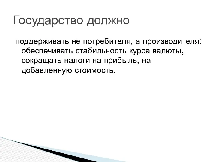 поддерживать не потребителя, а производителя: обеспечивать стабильность курса валюты, сокращать