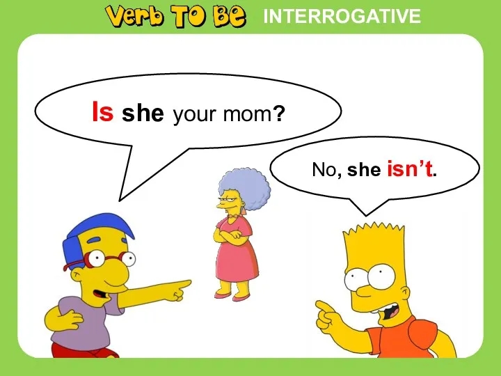 INTERROGATIVE Is she your mom? No, she isn’t.