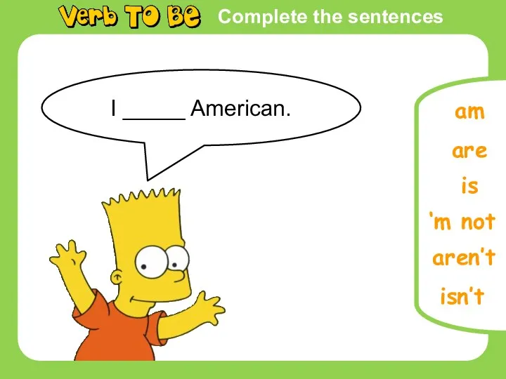 Complete the sentences I _____ American. is are am ‘m not aren’t isn’t