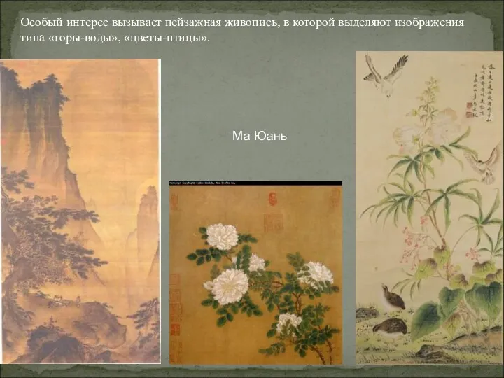 Особый интерес вызывает пейзажная живопись, в которой выделяют изображения типа «горы-воды», «цветы-птицы». Ма Юань