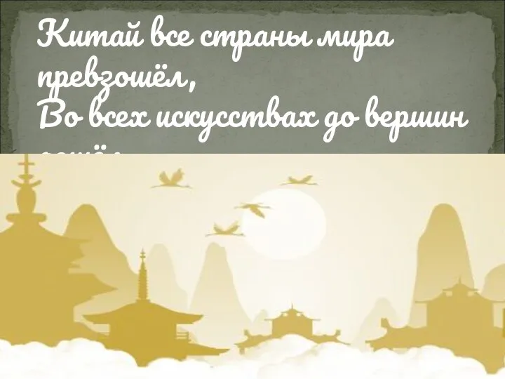 Китай все страны мира превзошёл, Во всех искусствах до вершин дошёл. /Алишер Навои./