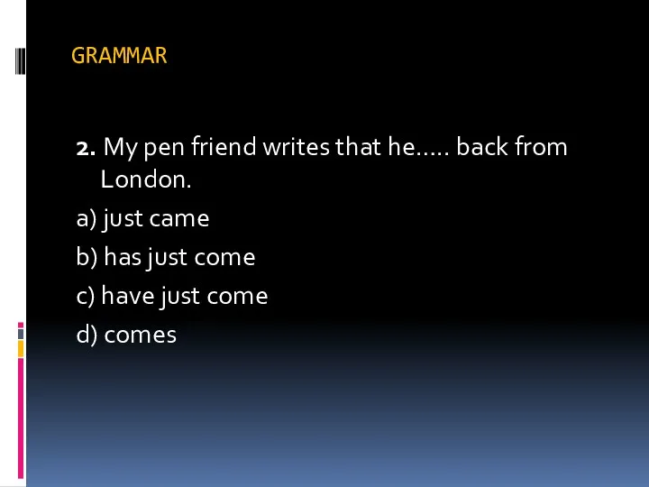 GRAMMAR 2. My pen friend writes that he….. back from