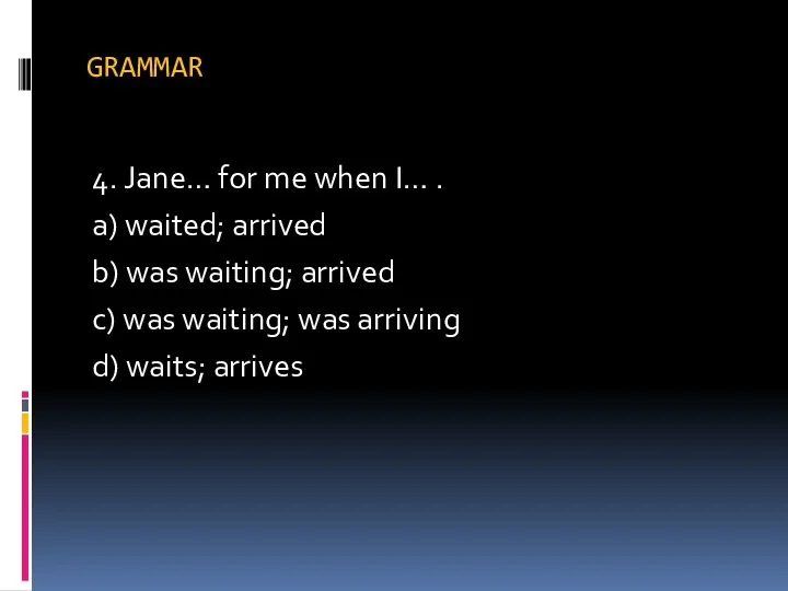 GRAMMAR 4. Jane… for me when I… . a) waited;