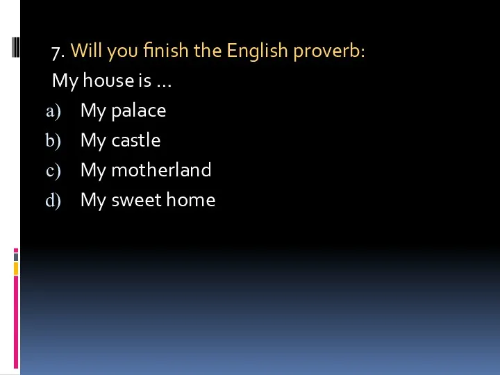 7. Will you finish the English proverb: My house is