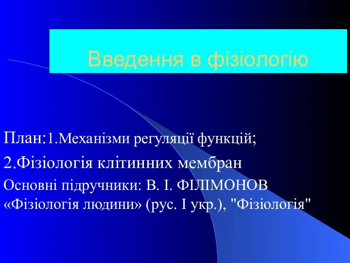 Введення в фізіологію План:1.Механізми регуляції функцій; 2.Фізіологія клітинних мембран Основні