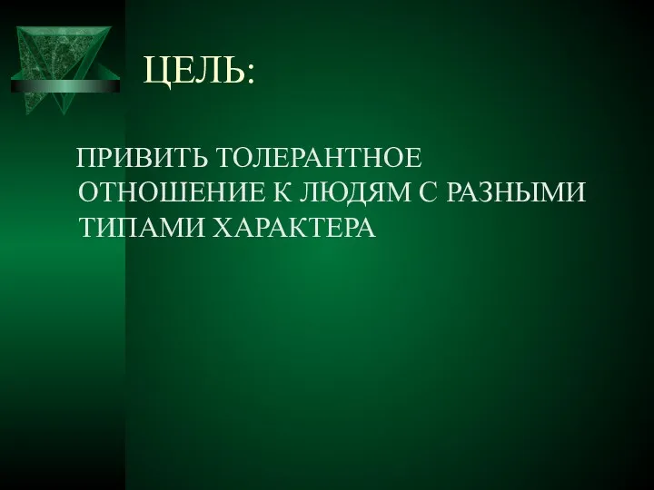 ЦЕЛЬ: ПРИВИТЬ ТОЛЕРАНТНОЕ ОТНОШЕНИЕ К ЛЮДЯМ С РАЗНЫМИ ТИПАМИ ХАРАКТЕРА