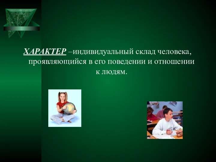 ХАРАКТЕР –индивидуальный склад человека, проявляющийся в его поведении и отношении к людям.