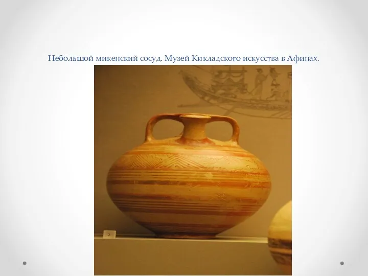 Небольшой микенский сосуд. Музей Кикладского искусства в Афинах.