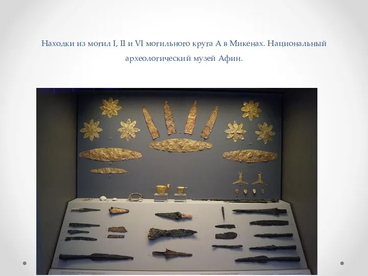 Находки из могил I, II и VI могильного круга A в Микенах. Национальный археологический музей Афин.