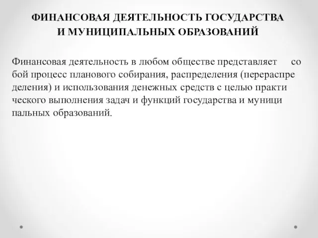 ФИ­НАН­СО­ВАЯ ДЕ­ЯТЕЛЬ­НОСТЬ ГОСУДАРС­ТВА И МУНИЦИ­ПАЛЬ­НЫХ ОБРА­ЗОВА­НИЙ Фи­нан­со­вая де­ятель­ность в лю­бом об­щес­тве пред­став­ля­ет со­бой