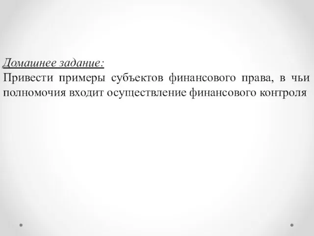 Домашнее задание: Привести примеры субъектов финансового права, в чьи полномочия входит осуществление финансового контроля