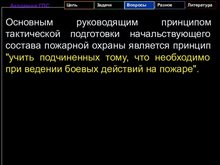 Основным руководящим принципом тактической подготовки начальствующего состава пожарной охраны является