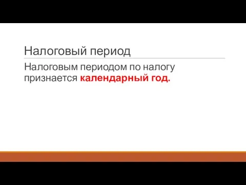 Налоговый период Налоговым периодом по налогу признается календарный год.