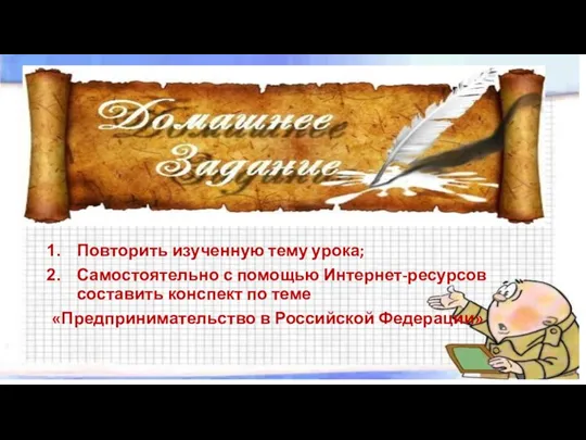 Повторить изученную тему урока; Самостоятельно с помощью Интернет-ресурсов составить конспект по теме «Предпринимательство в Российской Федерации»