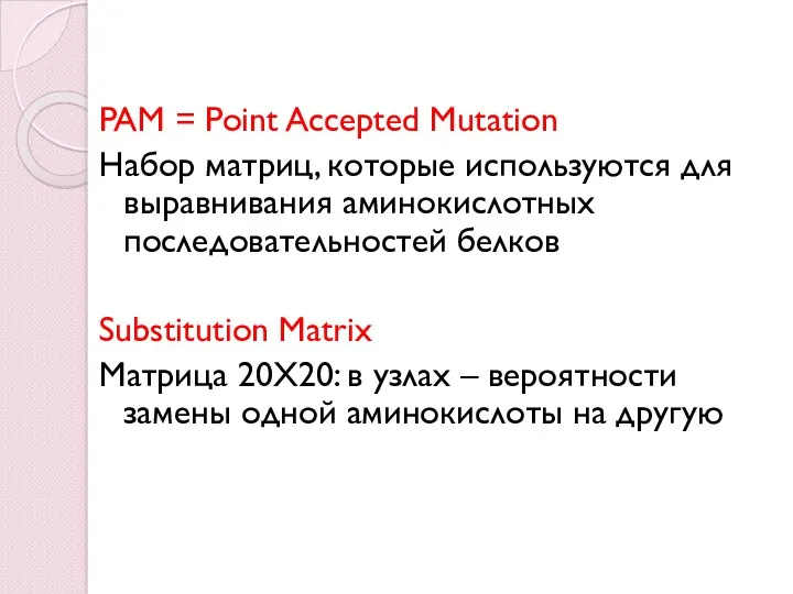 PAM = Point Accepted Mutation Набор матриц, которые используются для выравнивания аминокислотных последовательностей