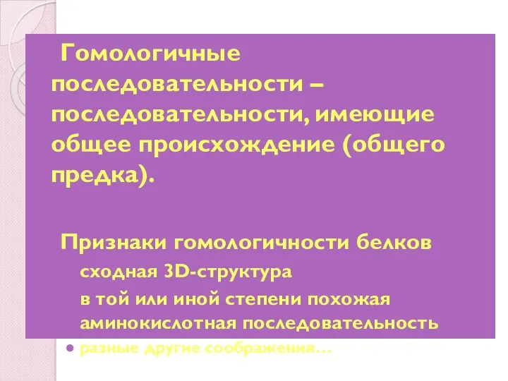 Гомологичные последовательности – последовательности, имеющие общее происхождение (общего предка). Признаки гомологичности белков сходная