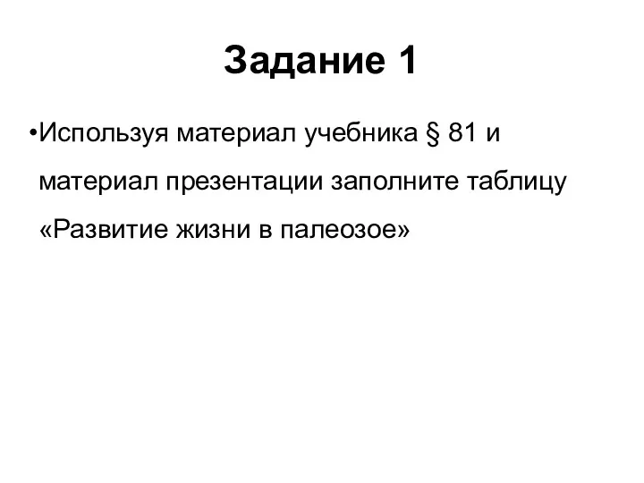 Задание 1 Используя материал учебника § 81 и материал презентации заполните таблицу «Развитие жизни в палеозое»