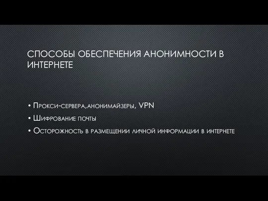 СПОСОБЫ ОБЕСПЕЧЕНИЯ АНОНИМНОСТИ В ИНТЕРНЕТЕ Прокси-сервера,анонимайзеры, VPN Шифрование почты Осторожность в размещении личной информации в интернете