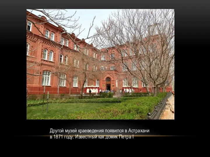 Другой музей краеведения появился в Астрахани в 1871 году. Известный как домик Петра I