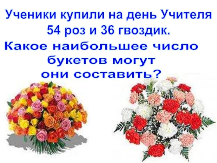 Ученики купили на день Учителя 54 роз и 36 гвоздик. Какое наибольшее число