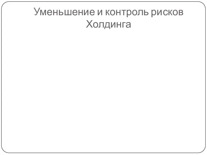 Уменьшение и контроль рисков Холдинга контроль убытков Предупреж-дение убытков Уменьшение и контроль рисков Диверсифи-кация