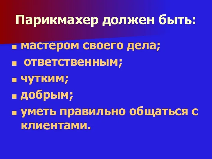 Парикмахер должен быть: мастером своего дела; ответственным; чутким; добрым; уметь правильно общаться с клиентами.