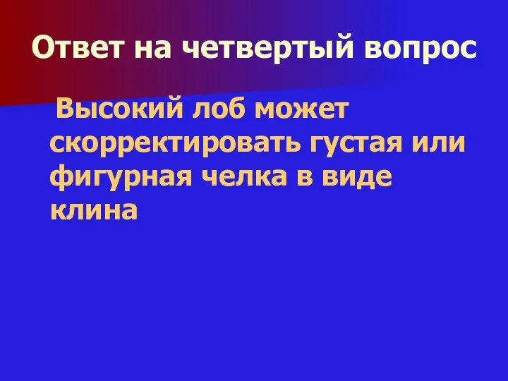 Ответ на четвертый вопрос Высокий лоб может скорректировать густая или фигурная челка в виде клина