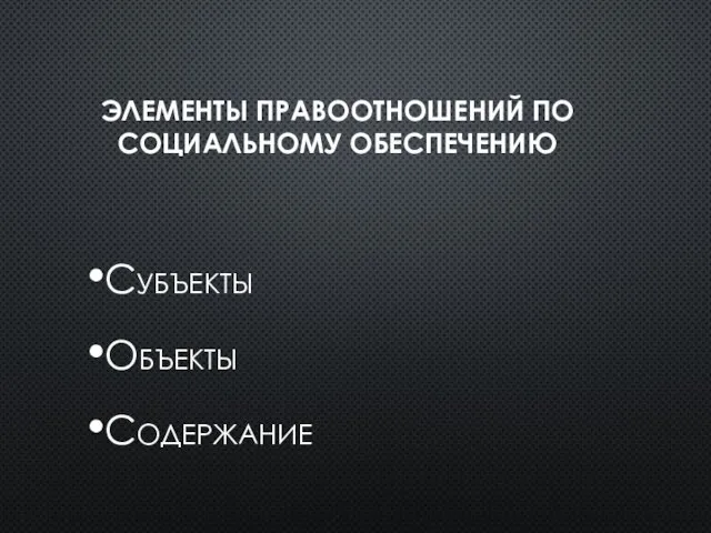 ЭЛЕМЕНТЫ ПРАВООТНОШЕНИЙ ПО СОЦИАЛЬНОМУ ОБЕСПЕЧЕНИЮ Субъекты Объекты Содержание