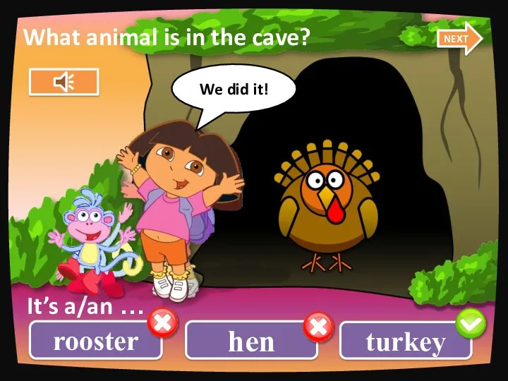 rooster turkey hen What animal is in the cave? It’s a/an … NEXT We did it!