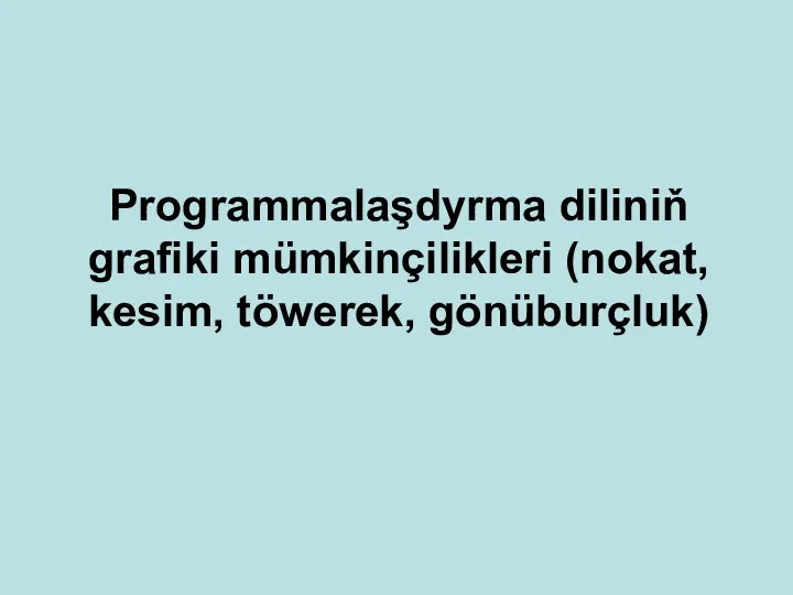 Programmalaşdyrma diliniň grafiki mümkinçilikleri (nokat, kesim, töwerek, gönüburçluk)