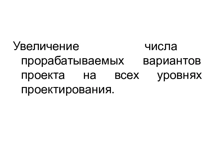 Увеличение числа прорабатываемых вариантов проекта на всех уровнях проектирования.