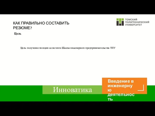 КАК ПРАВИЛЬНО СОСТАВИТЬ РЕЗЮМЕ? Цель Цель: получение позиции ассистента Школы инженерного предпринимательства ТПУ