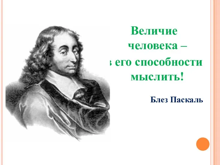 Величие человека – в его способности мыслить! Блез Паскаль