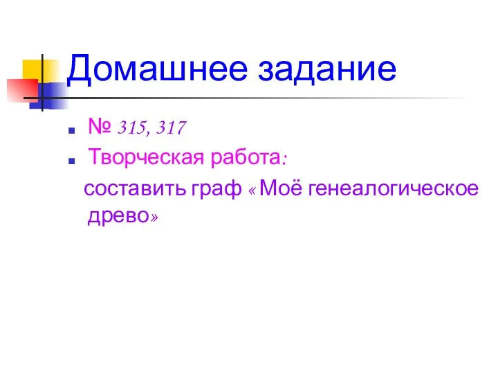 Домашнее задание № 315, 317 Творческая работа: составить граф « Моё генеалогическое древо»