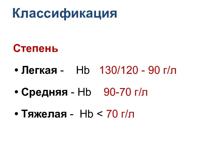 Классификация Степень Легкая - Hb 130/120 - 90 г/л Средняя - Hb 90-70