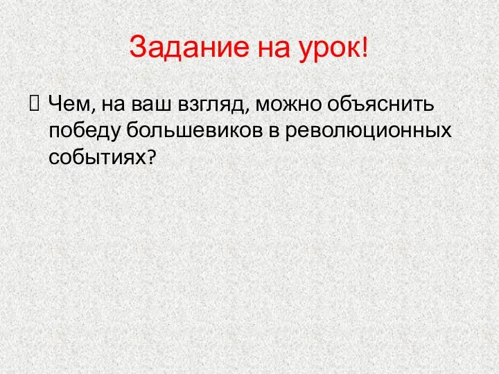 Задание на урок! Чем, на ваш взгляд, можно объяснить победу большевиков в революционных событиях?