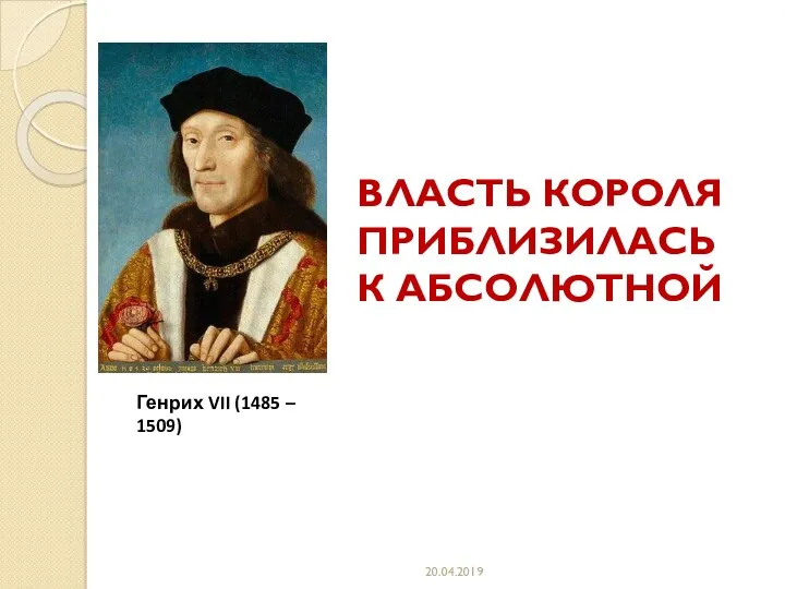 20.04.2019 Генрих VII (1485 – 1509) ВЛАСТЬ КОРОЛЯ ПРИБЛИЗИЛАСЬ К АБСОЛЮТНОЙ